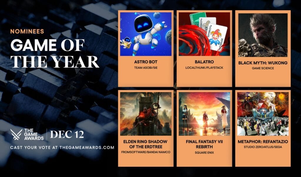 An announcement for the "Game of the Year" nominees for The Game Awards, which will take place on December 12, 2024. The image features six nominated games, each with a corresponding image and the name of the developer or publisher. The nominees are:
Astro Bot by Team Asobi/SIE
Balatro by Localthunk/Playstack
Black Myth: Wukong by Game Science
Elden Ring: Shadow of the Erdtree by FromSoftware/Bandai Namco
Final Fantasy VII Rebirth by Square Enix
Metaphor: ReFantazio by Studio Zero/Atlus/Sega
